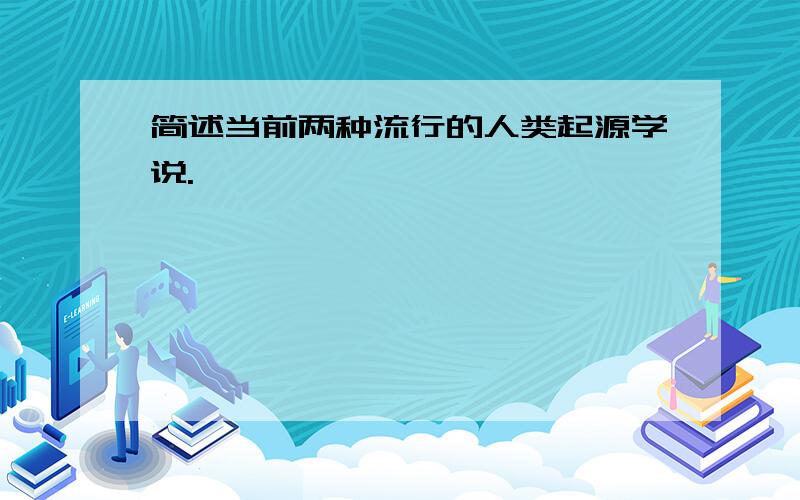 简述当前两种流行的人类起源学说.