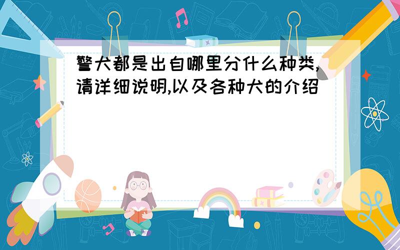 警犬都是出自哪里分什么种类,请详细说明,以及各种犬的介绍