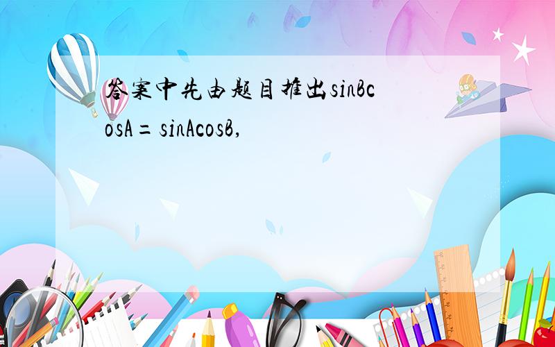 答案中先由题目推出sinBcosA=sinAcosB,