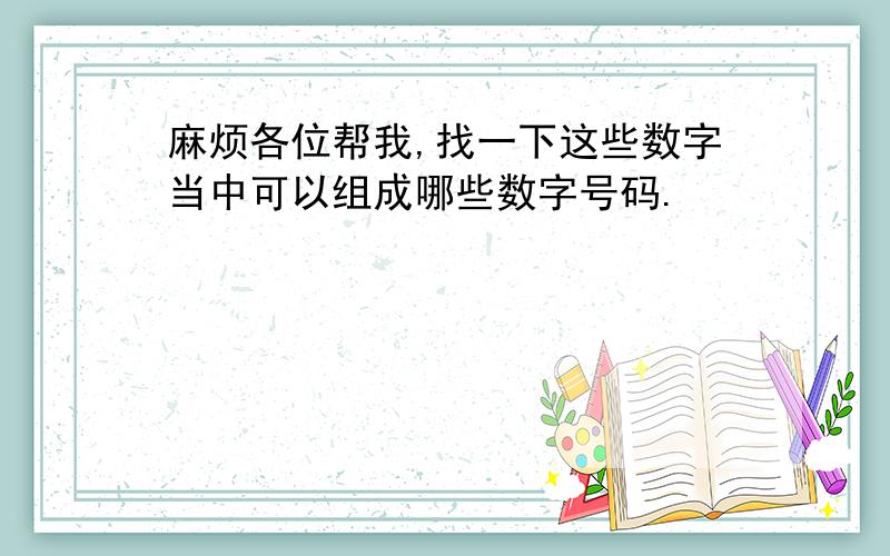 麻烦各位帮我,找一下这些数字当中可以组成哪些数字号码.