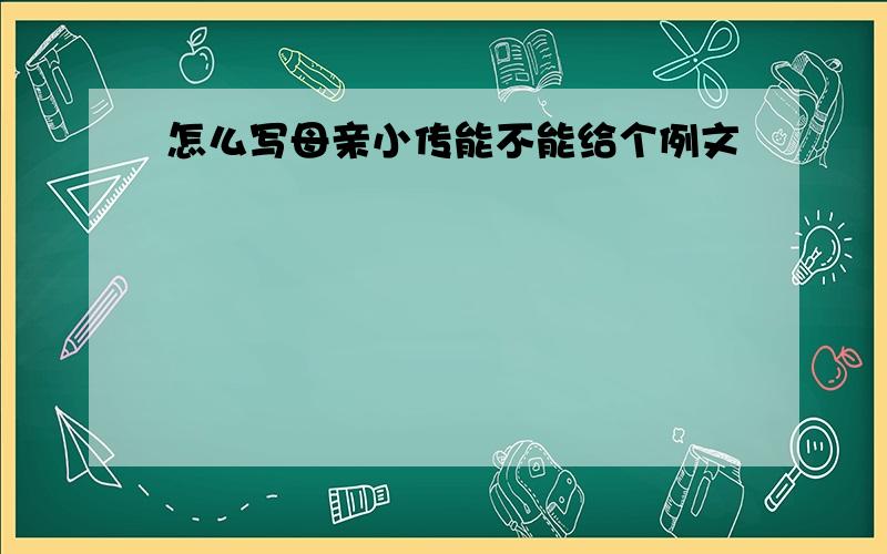 怎么写母亲小传能不能给个例文