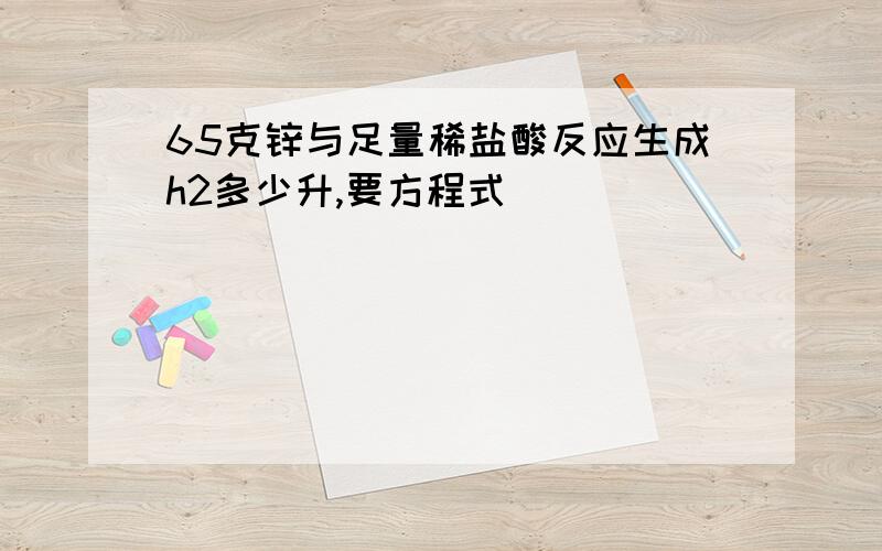 65克锌与足量稀盐酸反应生成h2多少升,要方程式