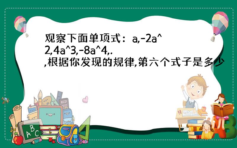 观察下面单项式：a,-2a^2,4a^3,-8a^4,.,根据你发现的规律,第六个式子是多少