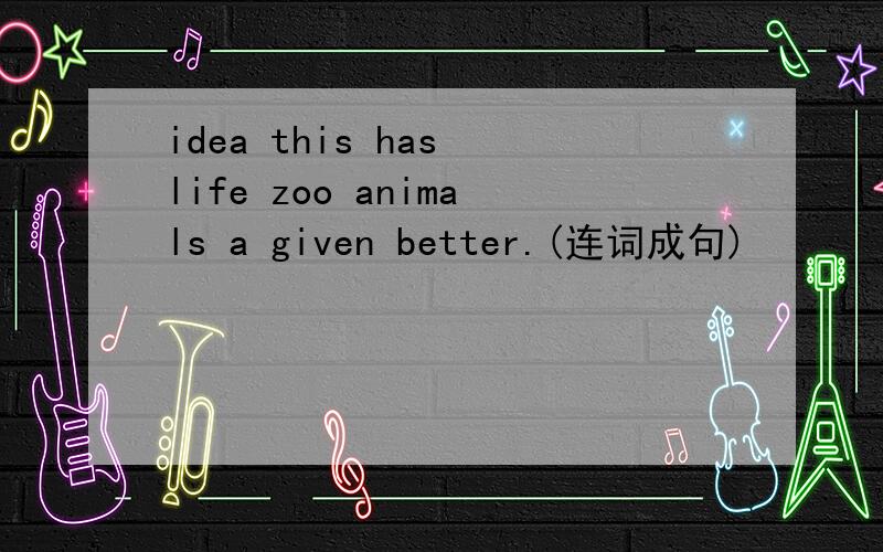 idea this has life zoo animals a given better.(连词成句)