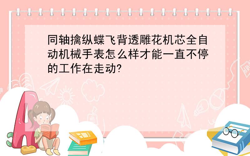 同轴擒纵蝶飞背透雕花机芯全自动机械手表怎么样才能一直不停的工作在走动?