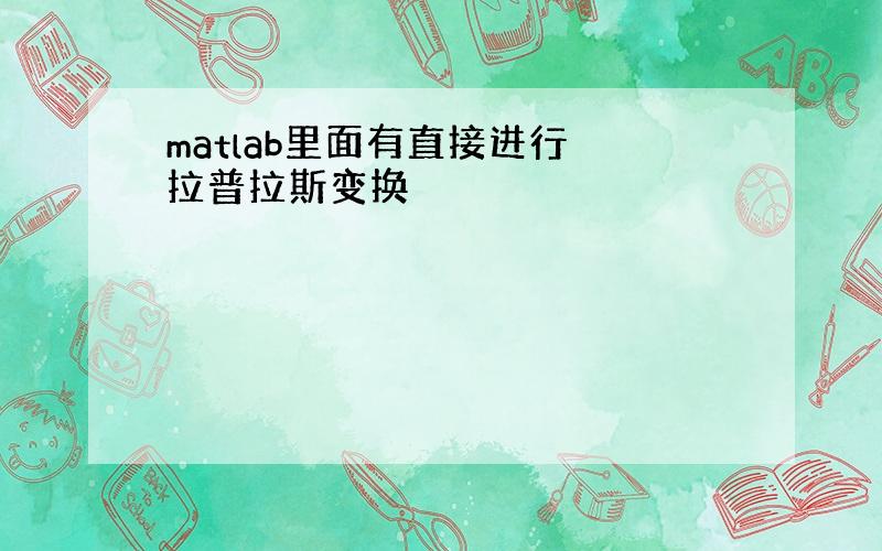 matlab里面有直接进行 拉普拉斯变换