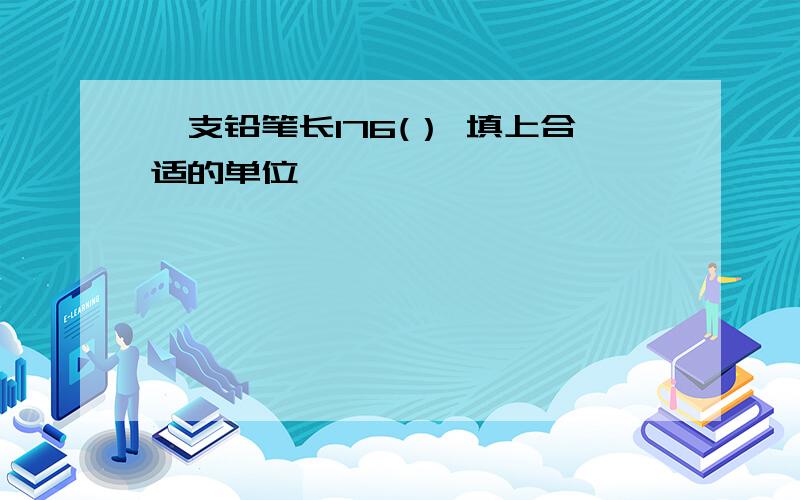 一支铅笔长176(） 填上合适的单位