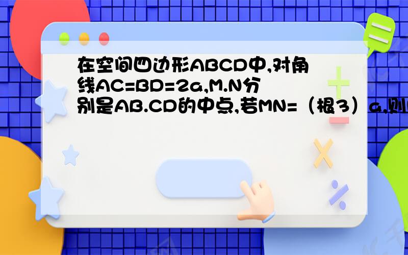 在空间四边形ABCD中,对角线AC=BD=2a,M.N分别是AB.CD的中点,若MN=（根3）a,则MN与AC所成的角谢