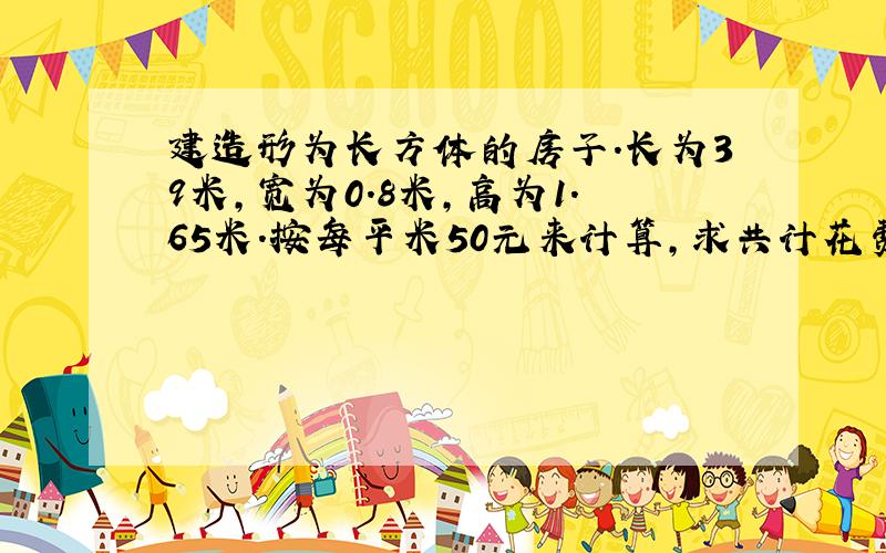 建造形为长方体的房子.长为39米,宽为0.8米,高为1.65米.按每平米50元来计算,求共计花费多少钱?