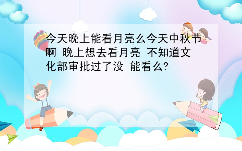 今天晚上能看月亮么今天中秋节啊 晚上想去看月亮 不知道文化部审批过了没 能看么?