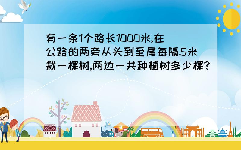 有一条1个路长1000米,在公路的两旁从头到至尾每隔5米栽一棵树,两边一共种植树多少棵?