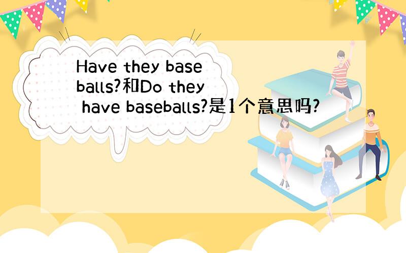 Have they baseballs?和Do they have baseballs?是1个意思吗?