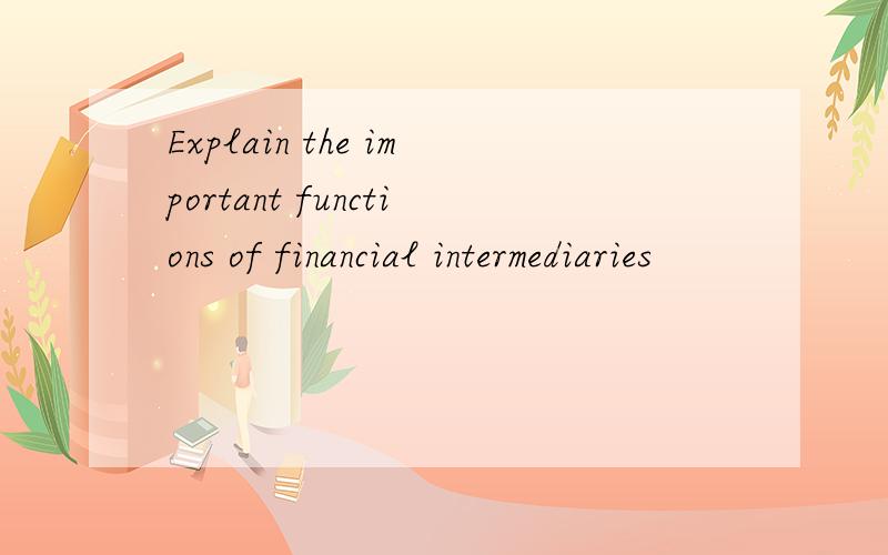 Explain the important functions of financial intermediaries