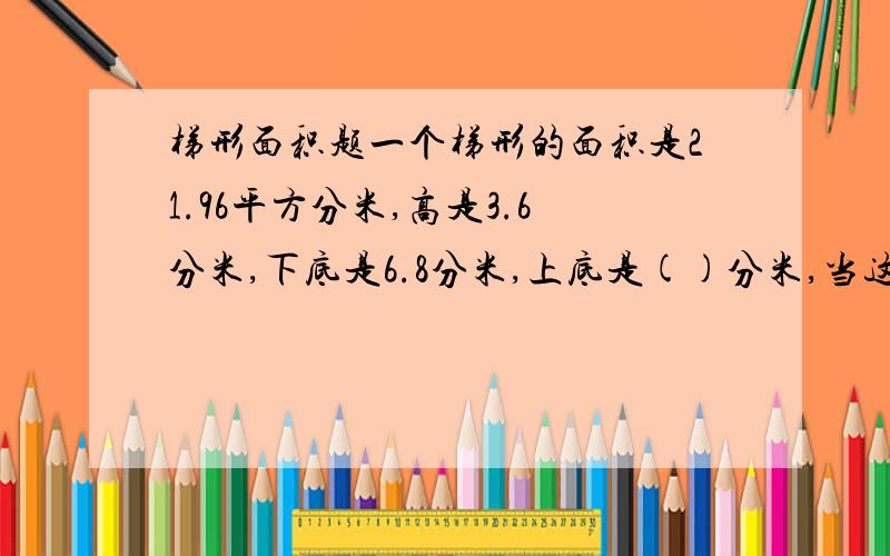 梯形面积题一个梯形的面积是21.96平方分米,高是3.6分米,下底是6.8分米,上底是()分米,当这个梯形的上底逐渐缩短