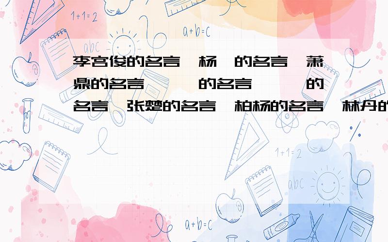 李宫俊的名言、杨绛的名言、萧鼎的名言、倪匡的名言、钫铮的名言、张楚的名言、柏杨的名言、林丹的名言、