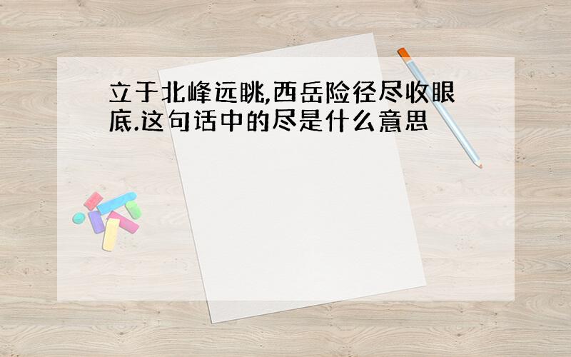 立于北峰远眺,西岳险径尽收眼底.这句话中的尽是什么意思