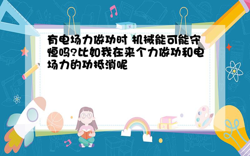 有电场力做功时 机械能可能守恒吗?比如我在来个力做功和电场力的功抵消呢