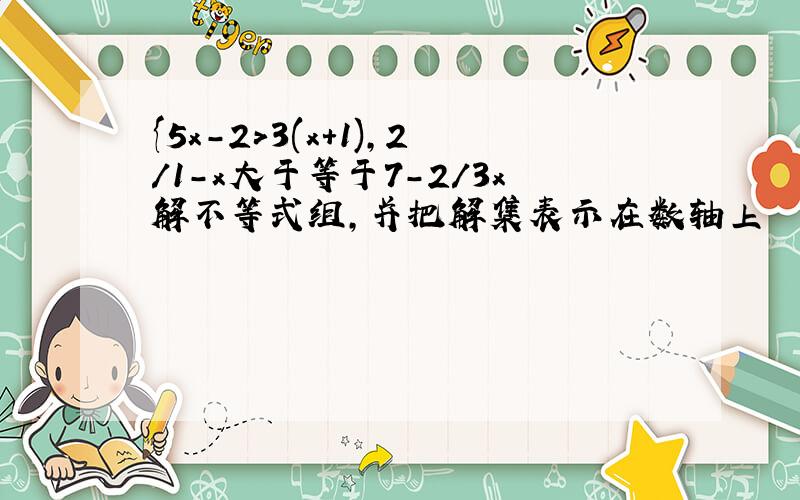 {5x-2>3(x+1),2/1-x大于等于7-2/3x解不等式组,并把解集表示在数轴上