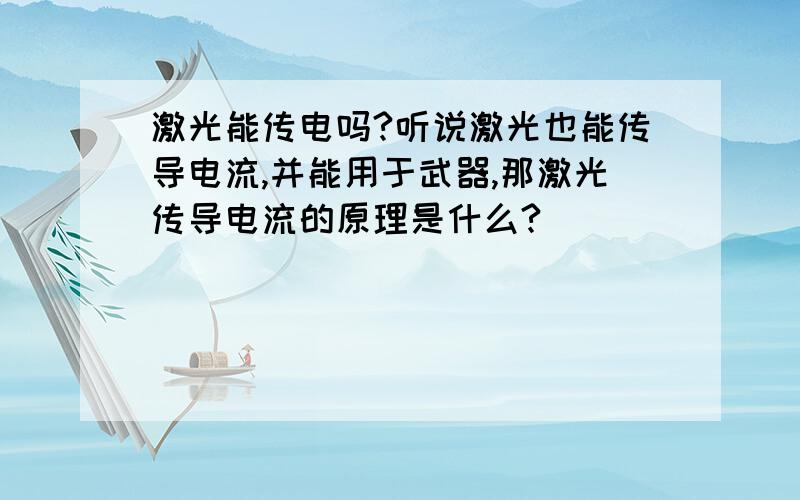 激光能传电吗?听说激光也能传导电流,并能用于武器,那激光传导电流的原理是什么?