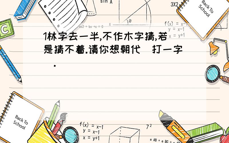 1林字去一半,不作木字猜,若是猜不着.请你想朝代（打一字）.