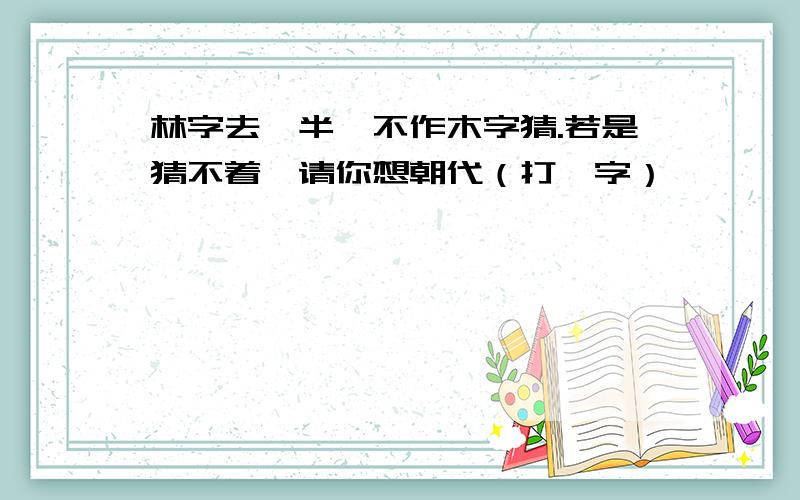 林字去一半,不作木字猜.若是猜不着,请你想朝代（打一字）