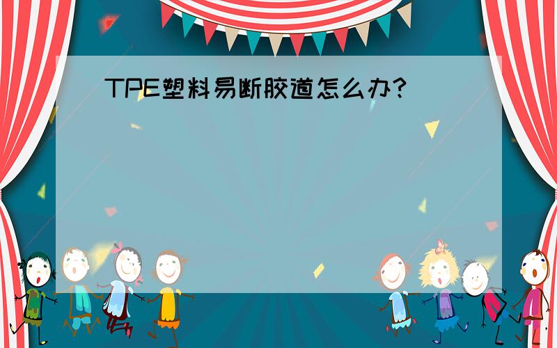 TPE塑料易断胶道怎么办?