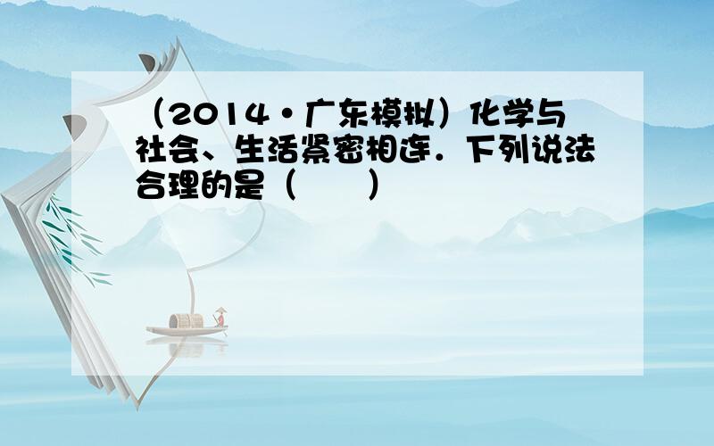 （2014•广东模拟）化学与社会、生活紧密相连．下列说法合理的是（　　）