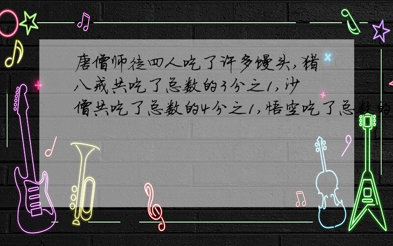 唐僧师徒四人吃了许多馒头,猪八戒共吃了总数的3分之1,沙僧共吃了总数的4分之1,悟空吃了总数的6分之1,唐