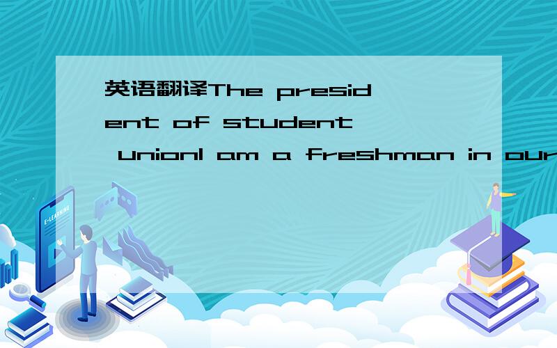 英语翻译The president of student unionI am a freshman in our uni