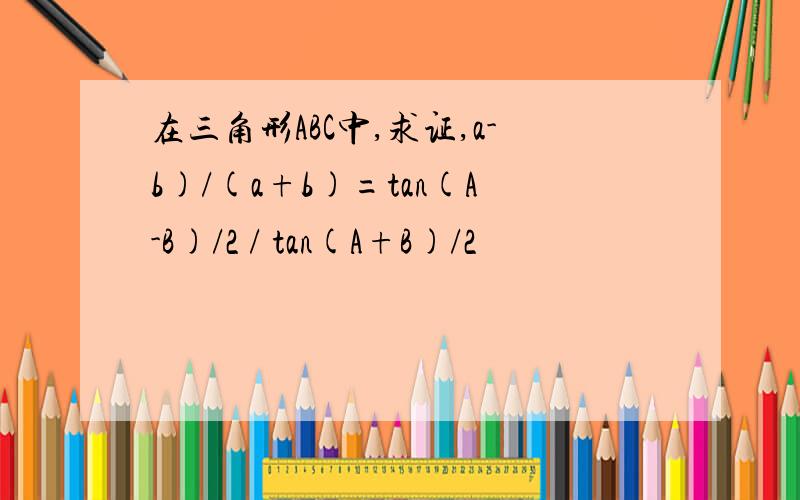 在三角形ABC中,求证,a-b)/(a+b)=tan(A-B)/2 / tan(A+B)/2