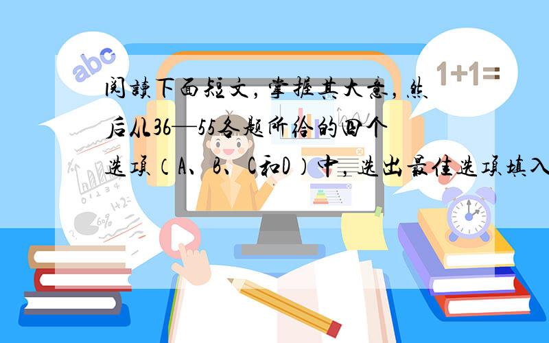 阅读下面短文，掌握其大意，然后从36—55各题所给的四个选项（A、B、C和D）中，选出最佳选项填入答题卡。