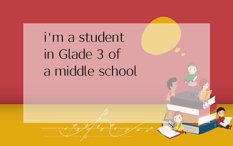 i'm a student in Glade 3 of a middle school