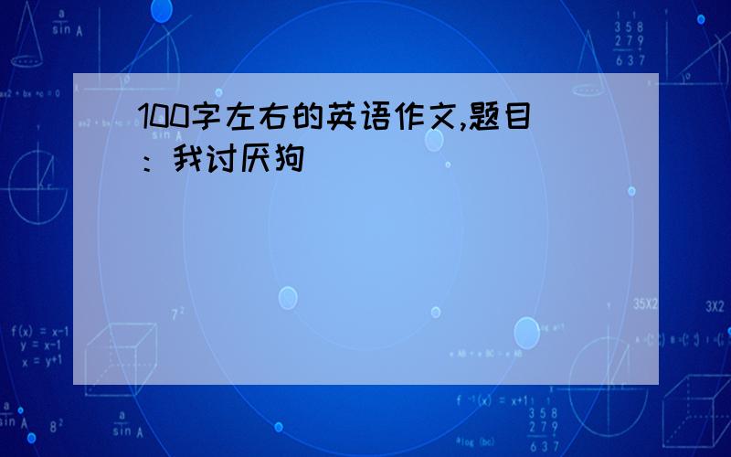 100字左右的英语作文,题目：我讨厌狗