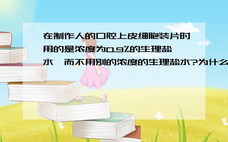 在制作人的口腔上皮细胞装片时用的是浓度为0.9%的生理盐水,而不用别的浓度的生理盐水?为什么?