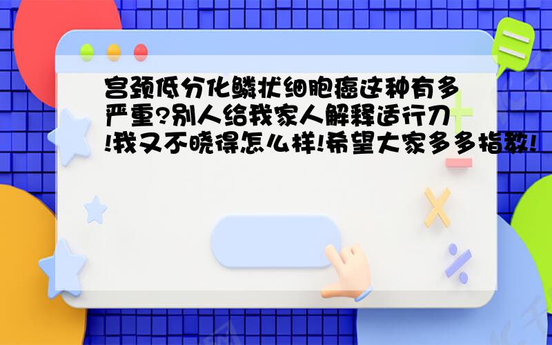 宫颈低分化鳞状细胞癌这种有多严重?别人给我家人解释适行刀!我又不晓得怎么样!希望大家多多指教!