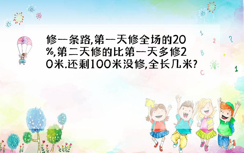 修一条路,第一天修全场的20%,第二天修的比第一天多修20米.还剩100米没修,全长几米?