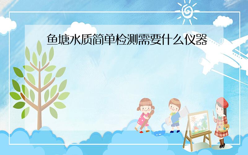 鱼塘水质简单检测需要什么仪器