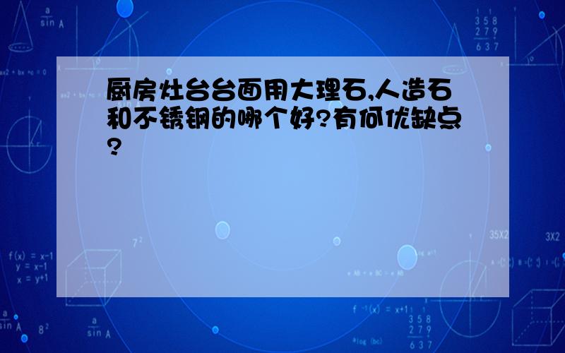 厨房灶台台面用大理石,人造石和不锈钢的哪个好?有何优缺点?