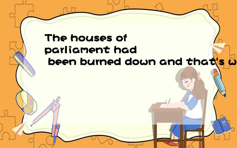 The houses of parliament had been burned down and that's why