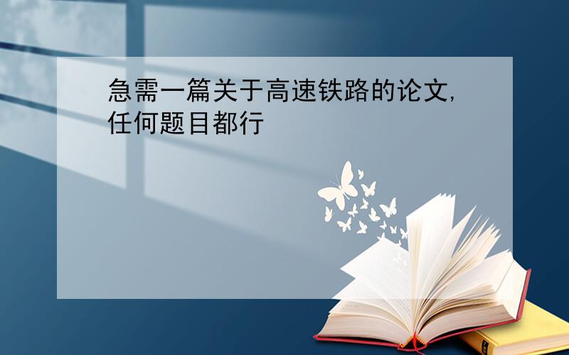 急需一篇关于高速铁路的论文,任何题目都行