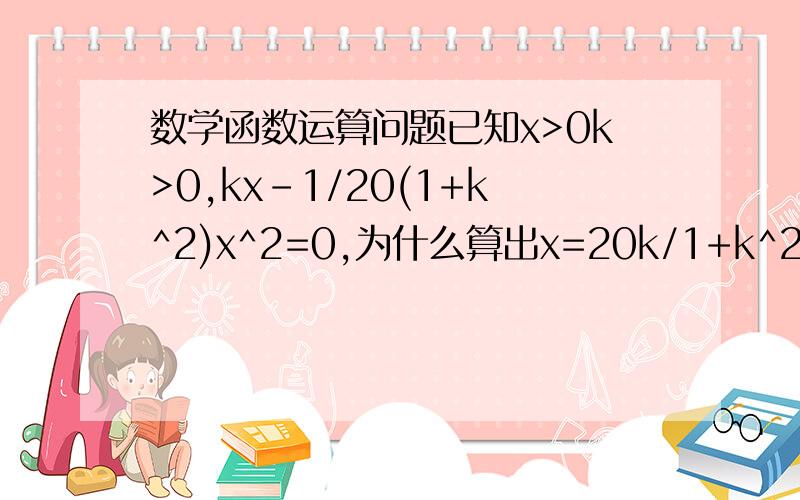 数学函数运算问题已知x>0k>0,kx-1/20(1+k^2)x^2=0,为什么算出x=20k/1+k^2.说下为什么可