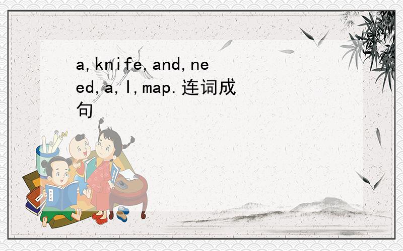 a,knife,and,need,a,I,map.连词成句