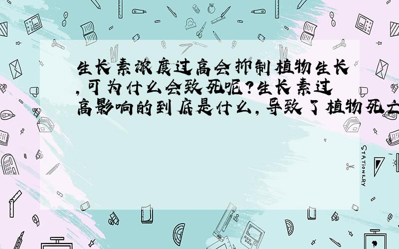 生长素浓度过高会抑制植物生长,可为什么会致死呢?生长素过高影响的到底是什么,导致了植物死亡?