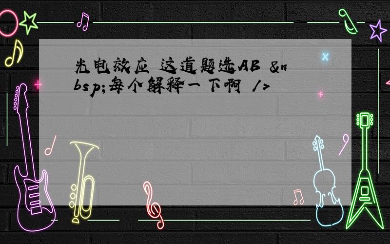 光电效应 这道题选AB  每个解释一下啊 />