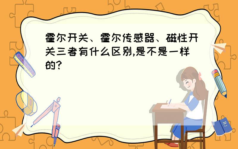 霍尔开关、霍尔传感器、磁性开关三者有什么区别,是不是一样的?