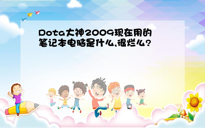 Dota大神2009现在用的笔记本电脑是什么,很烂么?