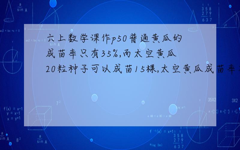 六上数学课作p50普通黄瓜的成苗率只有35%,而太空黄瓜20粒种子可以成苗15棵,太空黄瓜成苗率有多高?普通青椒平均每个