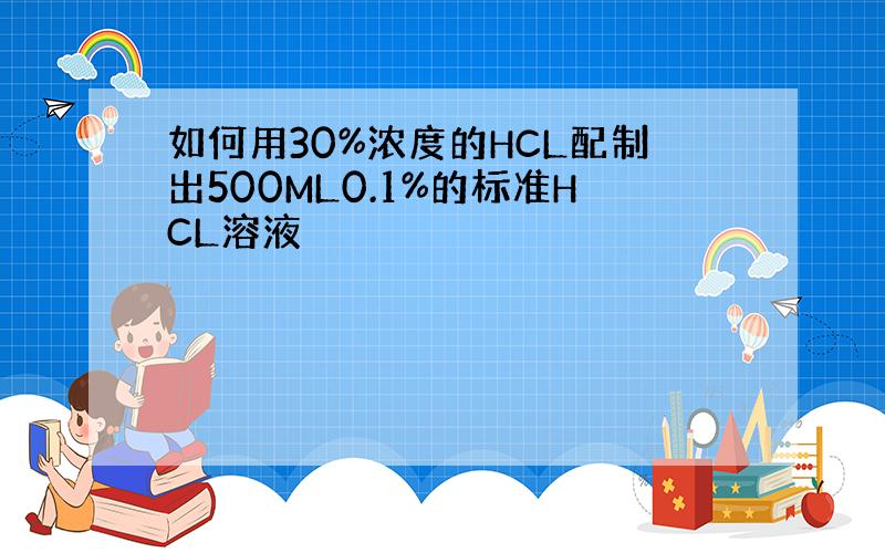 如何用30%浓度的HCL配制出500ML0.1%的标准HCL溶液