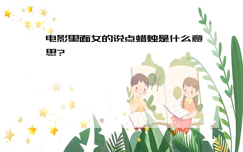 电影里面女的说点蜡烛是什么意思?