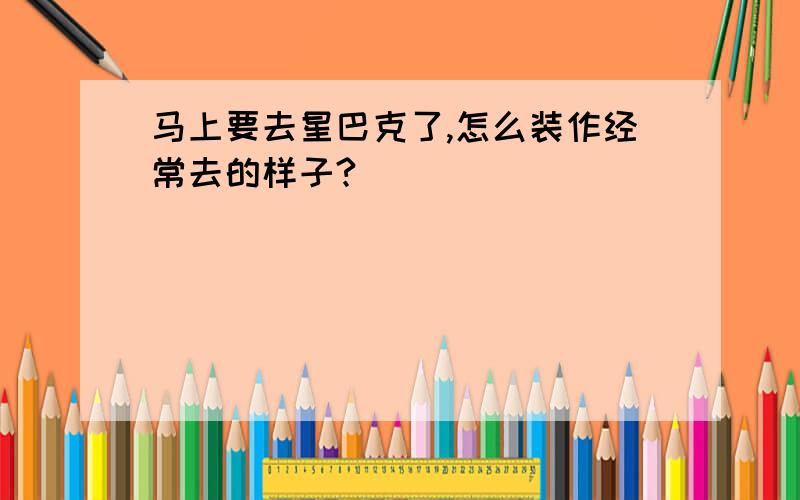 马上要去星巴克了,怎么装作经常去的样子?